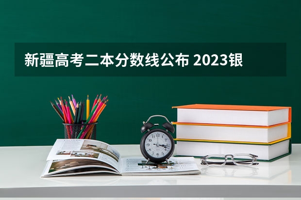 新疆高考二本分数线公布 2023银川三区中考录取分数线公布