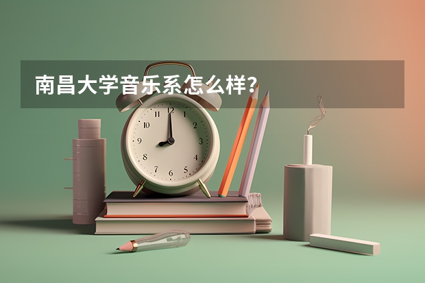 南昌大学音乐系怎么样？