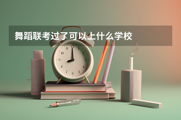 舞蹈联考过了可以上什么学校