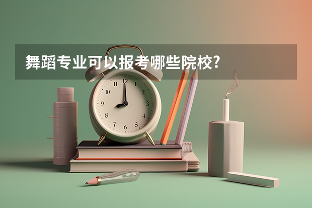 舞蹈专业可以报考哪些院校?