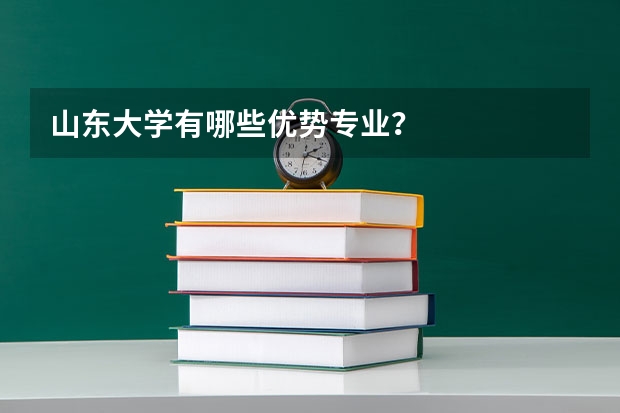 山东大学有哪些优势专业？