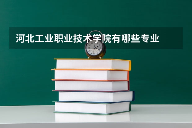 河北工业职业技术学院有哪些专业