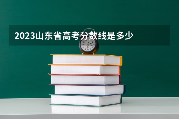 2023山东省高考分数线是多少