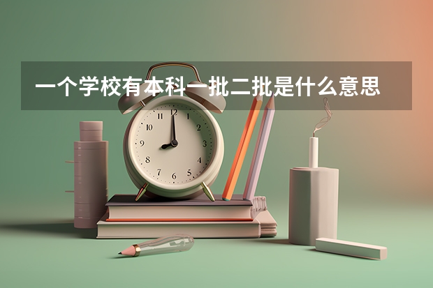 一个学校有本科一批二批是什么意思