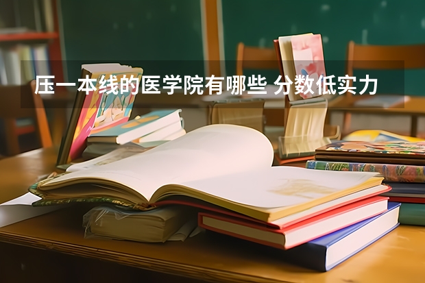 压一本线的医学院有哪些 分数低实力强的医科大学