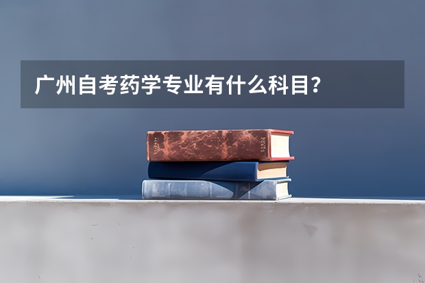 广州自考药学专业有什么科目？