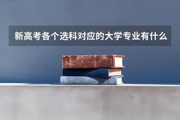 新高考各个选科对应的大学专业有什么