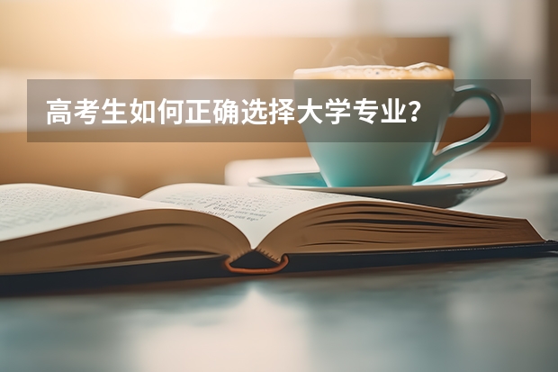 高考生如何正确选择大学专业？