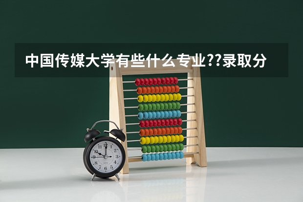 中国传媒大学有些什么专业??录取分数线是多少?