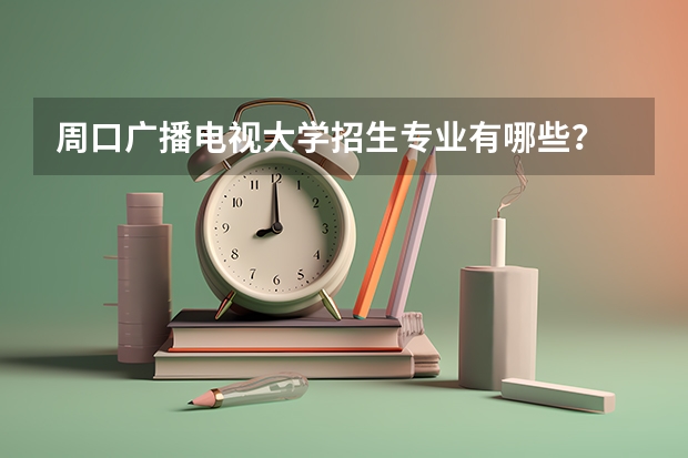 周口广播电视大学招生专业有哪些？