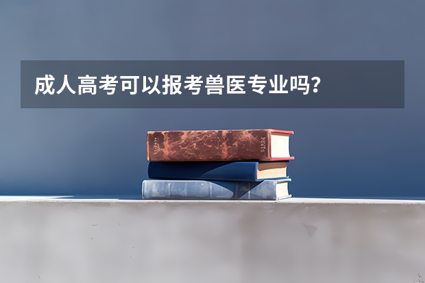 成人高考可以报考兽医专业吗？