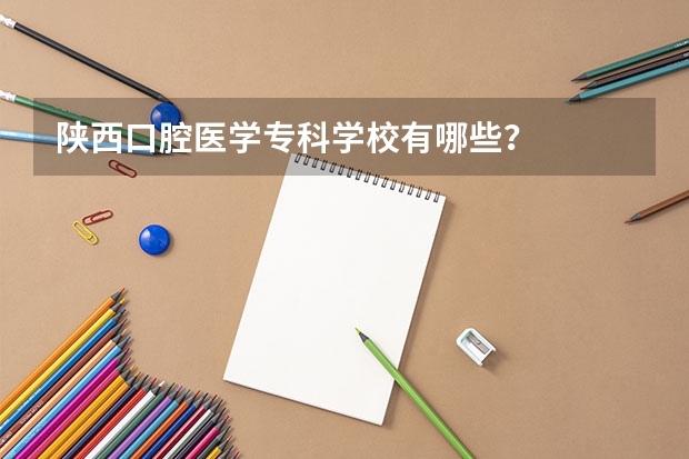 陕西口腔医学专科学校有哪些？