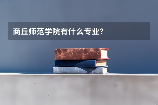 商丘师范学院有什么专业？