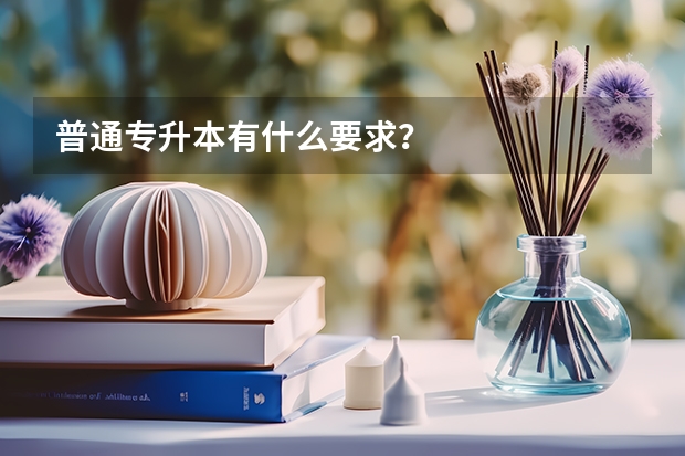 普通专升本有什么要求？