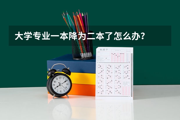 大学专业一本降为二本了怎么办？