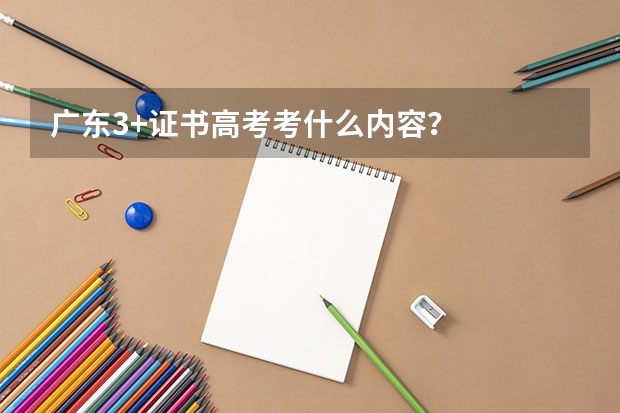 广东3+证书高考考什么内容？