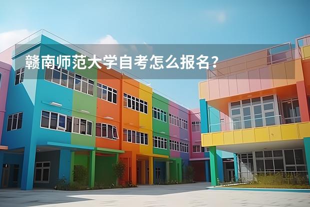 赣南师范大学自考怎么报名？