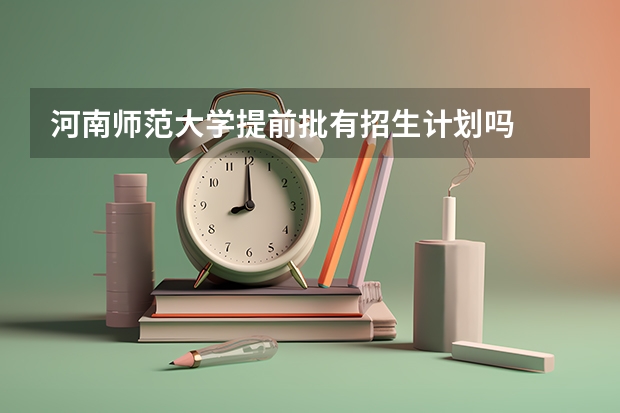 河南师范大学提前批有招生计划吗