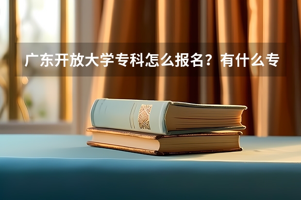 广东开放大学专科怎么报名？有什么专业