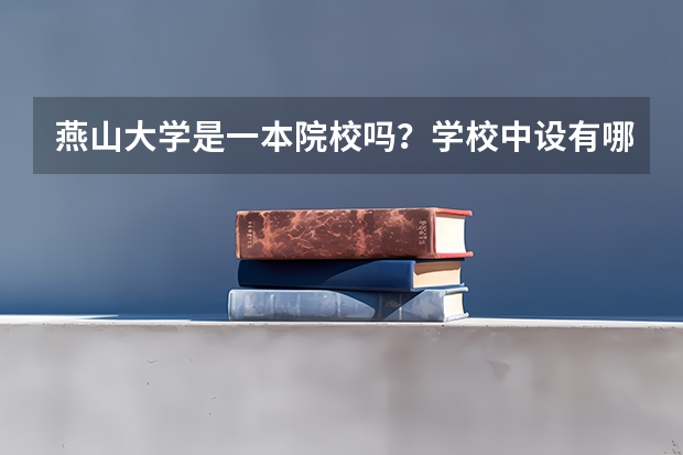 燕山大学是一本院校吗？学校中设有哪些专业？