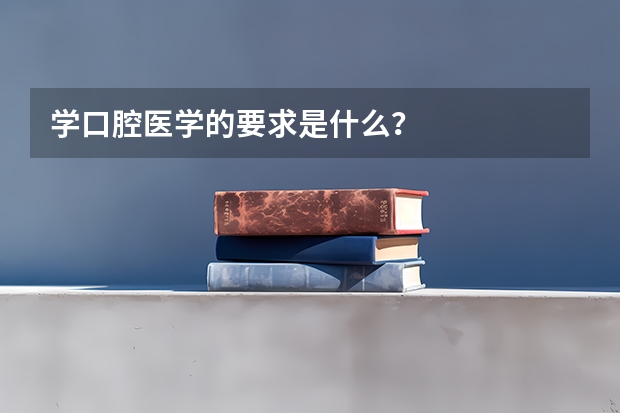 学口腔医学的要求是什么？