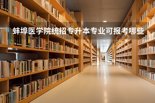 蚌埠医学院统招专升本专业可报考哪些？