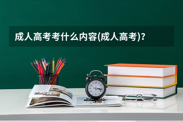 成人高考考什么内容(成人高考)？