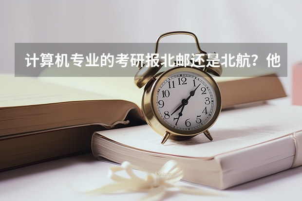 计算机专业的考研报北邮还是北航？他们各自的专业优势是什么