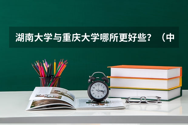 湖南大学与重庆大学哪所更好些？（中南大学招生章程）