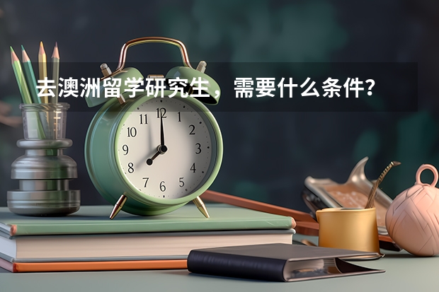 去澳洲留学研究生，需要什么条件？