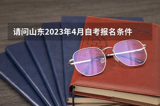 请问山东2023年4月自考报名条件是什么？