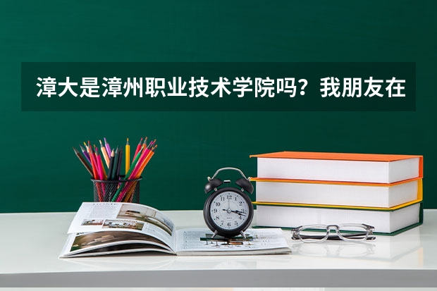 漳大是漳州职业技术学院吗？我朋友在漳大读，但是他说漳大是本二校，到底是专科还是本科啊