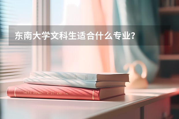 东南大学文科生适合什么专业？