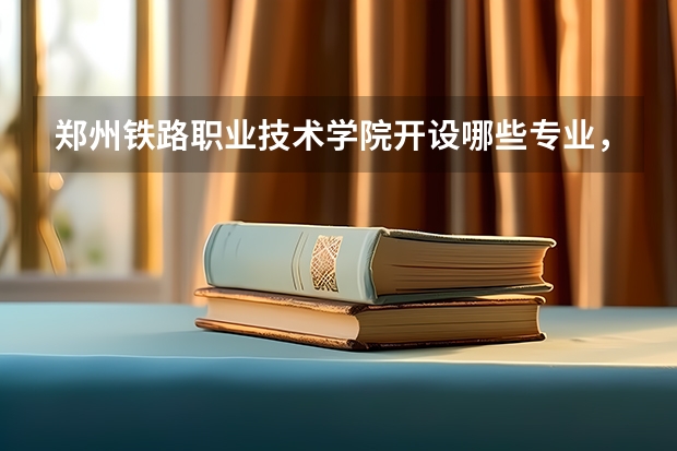 郑州铁路职业技术学院开设哪些专业，郑州铁路职业技术学院招生专业名单汇总