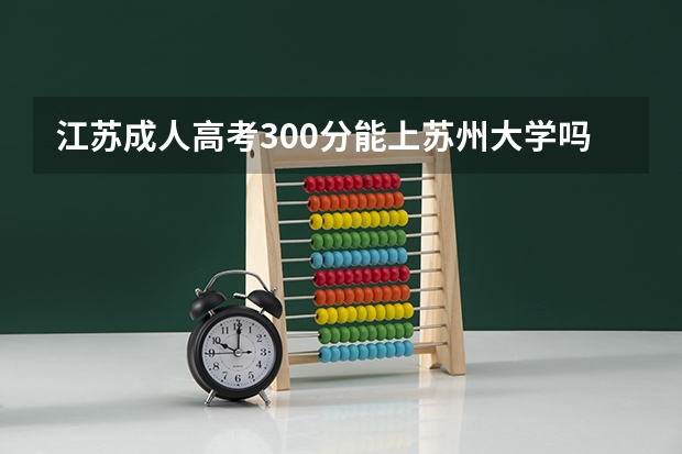 江苏成人高考300分能上苏州大学吗