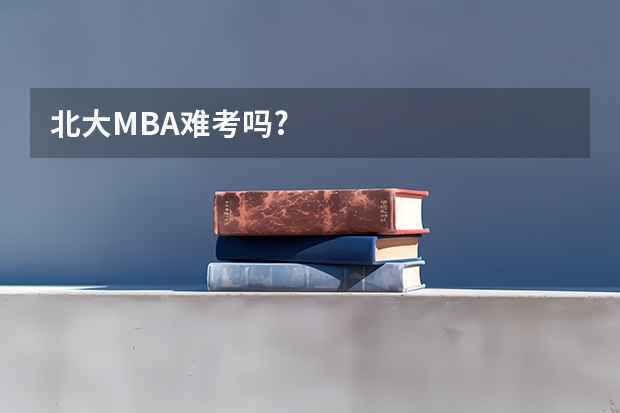 北大MBA难考吗?