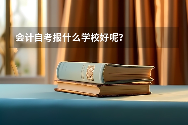 会计自考报什么学校好呢？