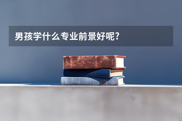 男孩学什么专业前景好呢?