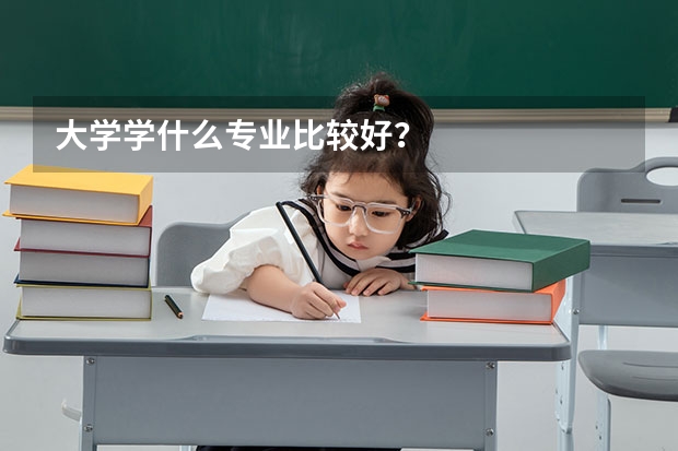 大学学什么专业比较好？