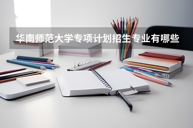 华南师范大学专项计划招生专业有哪些？