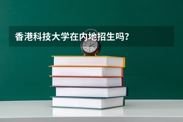 香港科技大学在内地招生吗？