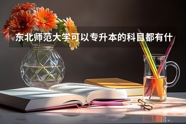 东北师范大学可以专升本的科目都有什么啊