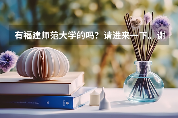 有福建师范大学的吗？请进来一下。谢谢。