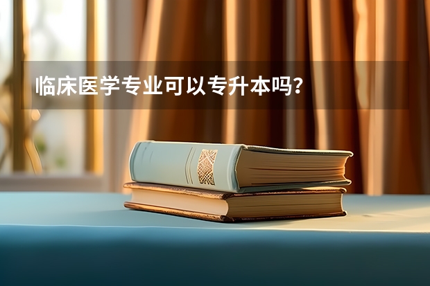 临床医学专业可以专升本吗？