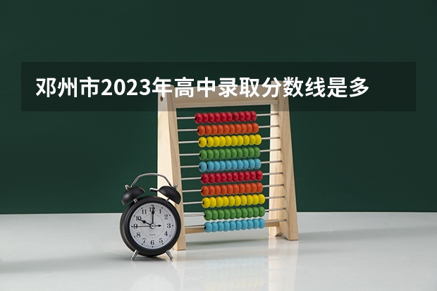 邓州市2023年高中录取分数线是多少