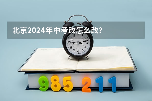 北京2024年中考改怎么改？