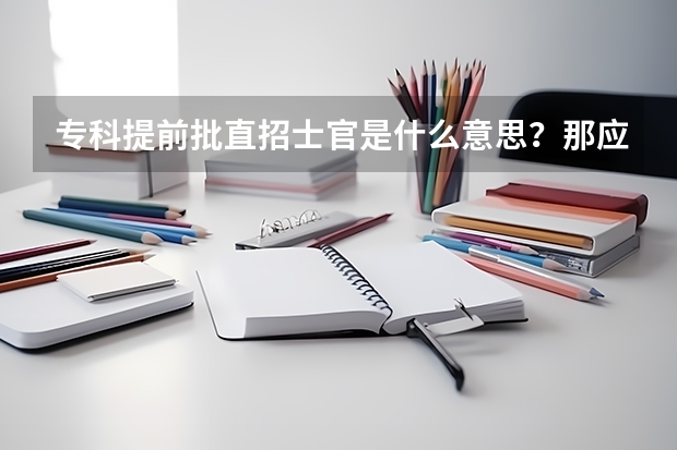 专科提前批直招士官是什么意思？那应该怎样报？具体流程是什么？