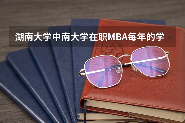 湖南大学中南大学在职MBA每年的学费要多少