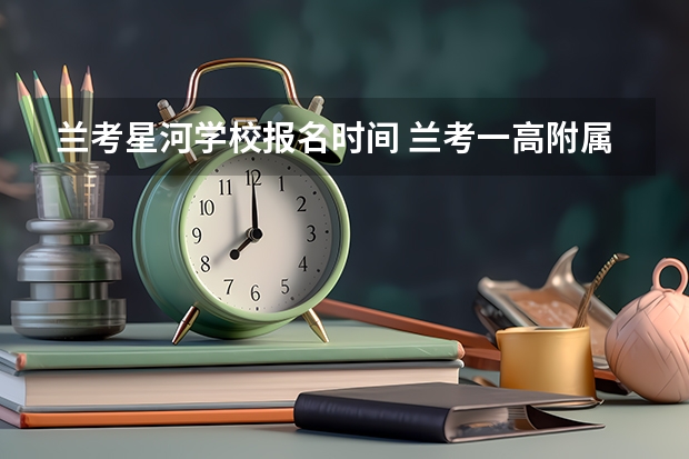 兰考星河学校报名时间 兰考一高附属中学录取名单