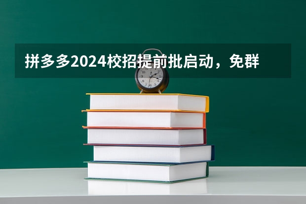 拼多多2024校招提前批启动，免群面@2024届应届生/冲 2024广东高考位次排名对应大学名单 一分一段查询方法